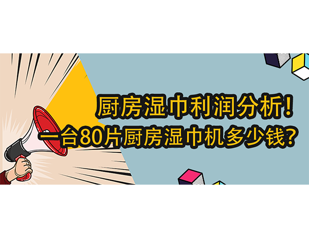 廚房濕巾利潤(rùn)分析！一臺(tái)80片廚房濕巾機(jī)多少錢？