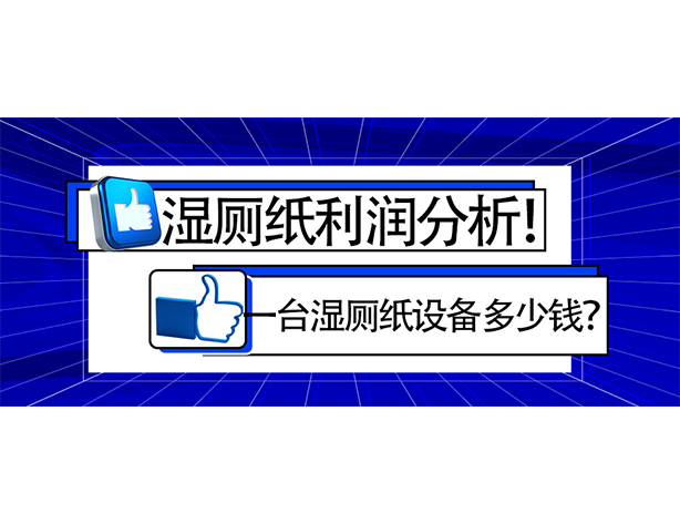 濕廁紙利潤(rùn)分析！一臺(tái)濕廁紙?jiān)O(shè)備多少錢(qián)？