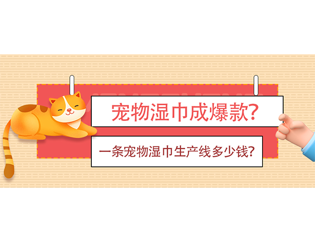 寵物濕巾成爆款？一條寵物濕巾生產(chǎn)線多少錢？