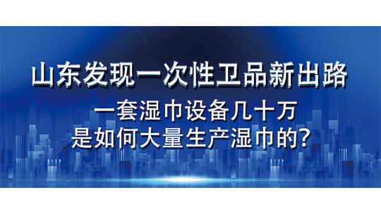 山東發(fā)現(xiàn)一次性衛(wèi)品新出路，一套濕巾設(shè)備幾十萬，是如何大量生產(chǎn)濕巾的？