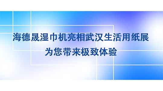 海德晟濕巾機亮相武漢生活用紙展，為您帶來極致體驗
