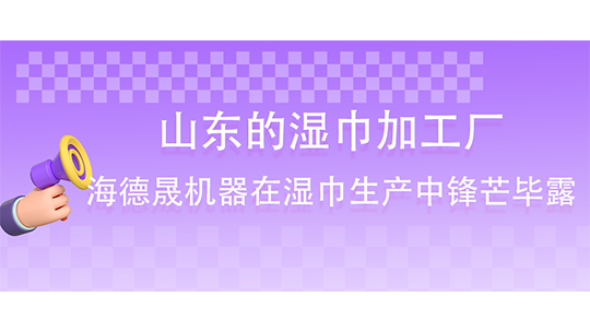 山東的濕巾加工廠-海德晟機(jī)器在濕巾生產(chǎn)中鋒芒畢露