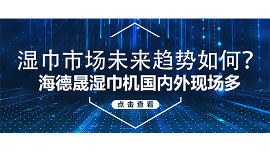 濕巾市場未來趨勢如何？海德晟濕巾機國內(nèi)外現(xiàn)場多