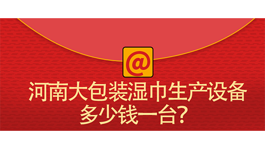 河南大包裝濕巾生產(chǎn)設(shè)備多少錢一臺？