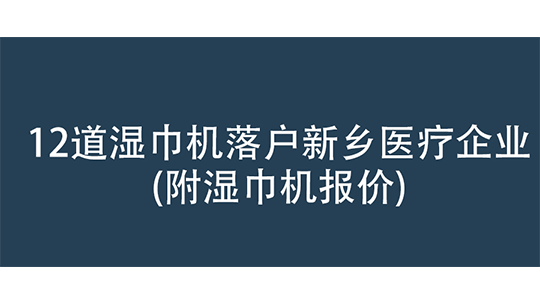 12道濕巾機落戶新鄉(xiāng)醫(yī)療企業(yè)(附濕巾機報價)