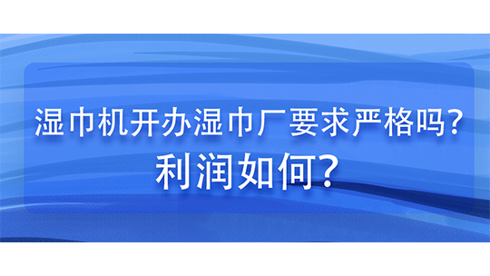濕巾機開辦濕巾廠要求嚴格嗎？利潤如何？