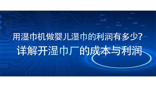 用濕巾機(jī)做嬰兒濕巾的利潤有多少？詳解開濕巾廠的成本與利潤