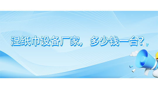 濕紙巾設(shè)備廠家，多少錢一臺(tái)？