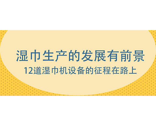 濕巾生產(chǎn)的發(fā)展有前景，12道濕巾機(jī)設(shè)備的征程在路上