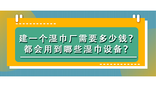 建一個(gè)濕巾廠需要多少錢(qián)？都會(huì)用到哪些濕巾設(shè)備？