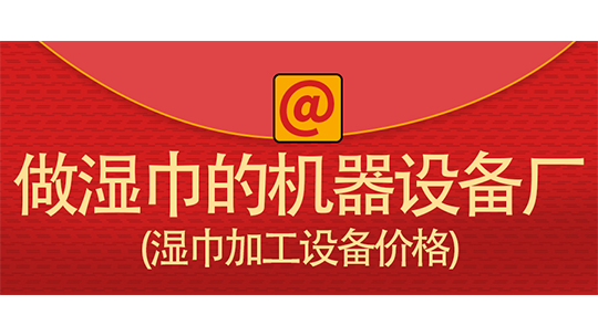 做濕巾的機器設(shè)備廠(濕巾加工設(shè)備價格)