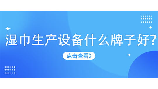 濕巾生產(chǎn)設(shè)備什么牌子好？