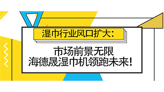 濕巾行業(yè)風(fēng)口擴大：市場前景無限，海德晟濕巾機領(lǐng)跑未來！