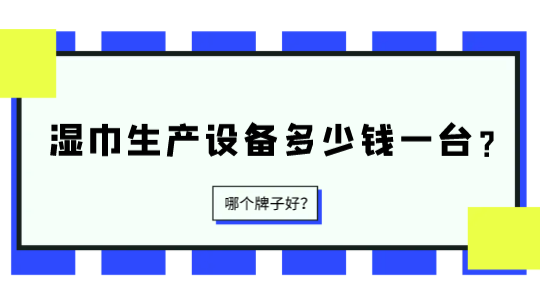 濕巾生產(chǎn)設(shè)備多少錢一臺？哪個牌子好？