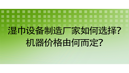 聚焦鄭州：濕巾設(shè)備制造廠家如何選擇？機器價格由何而定？