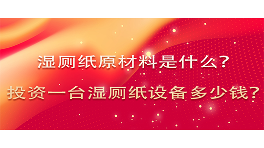 濕廁紙原材料是什么，投資一臺濕廁紙設備多少錢？