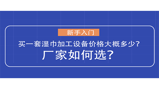 新手入門買一套濕巾加工設備價格大概多少？廠家如何選？