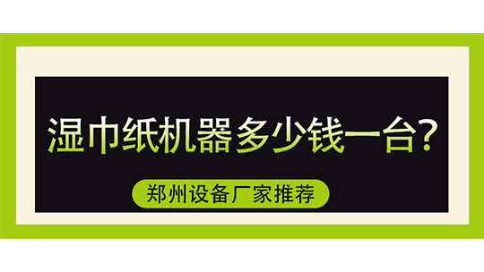 濕巾紙機器多少錢一臺，鄭州設備廠家推薦