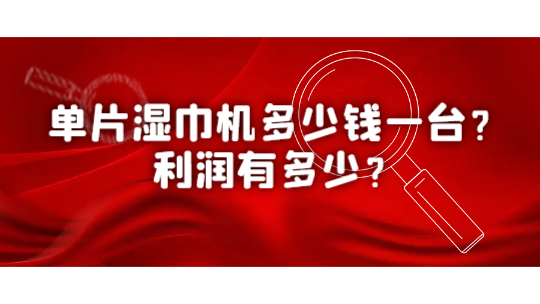 單片濕巾機多少錢一臺？利潤有多少？
