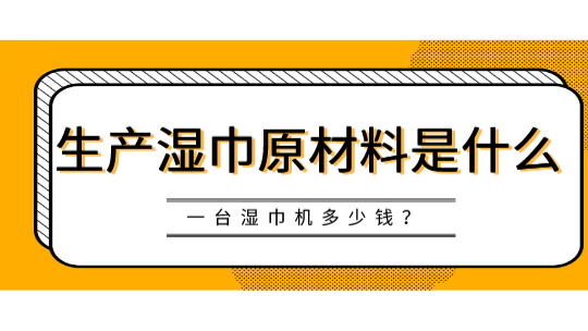 生產(chǎn)濕巾原材料是什么，一臺(tái)濕巾機(jī)多少錢？
