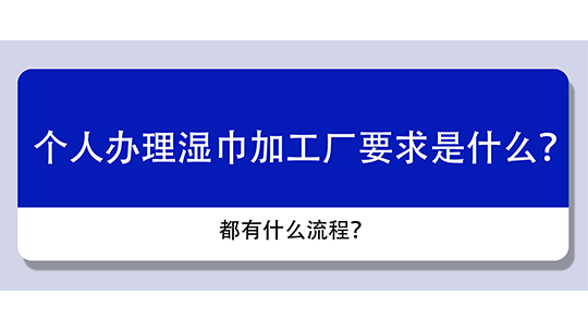 個(gè)人辦理濕巾加工廠要求是什么？都有什么流程？