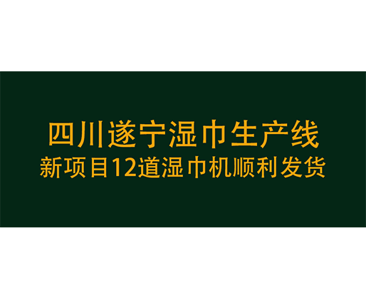 四川遂寧濕巾生產(chǎn)線新項(xiàng)目12道濕巾機(jī)順利發(fā)貨