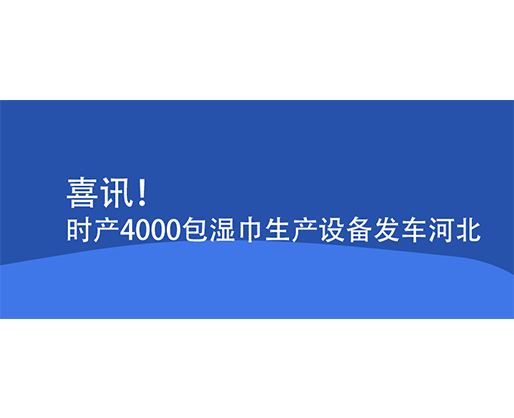 喜訊！時(shí)產(chǎn)4000包濕巾生產(chǎn)設(shè)備發(fā)車河北