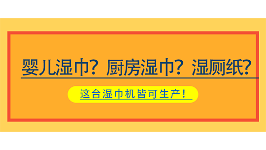 嬰兒濕巾？廚房濕巾？濕廁紙？這臺(tái)濕巾機(jī)皆可生產(chǎn)！